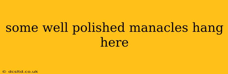 some well polished manacles hang here