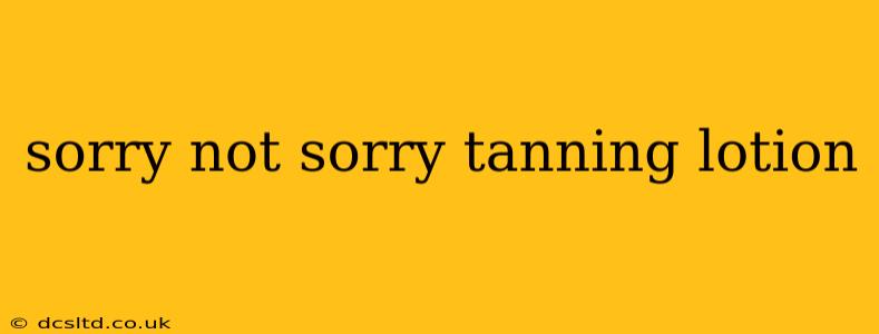 sorry not sorry tanning lotion