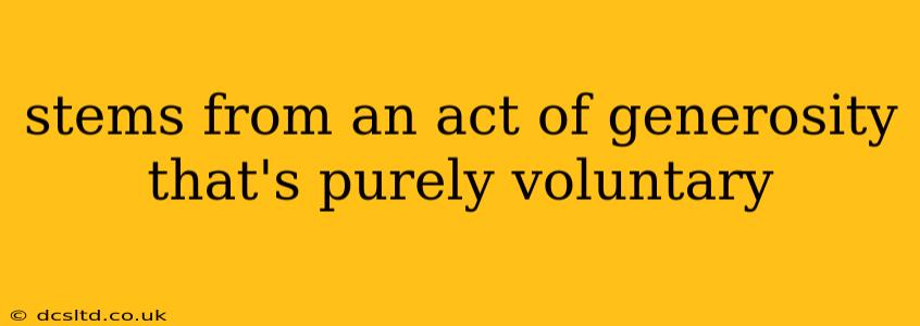 stems from an act of generosity that's purely voluntary
