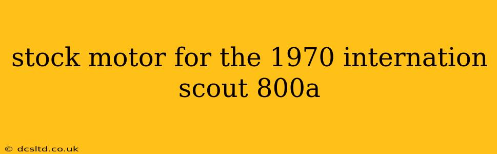 stock motor for the 1970 internation scout 800a