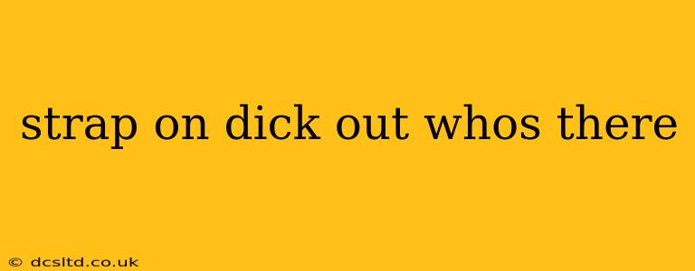 strap on dick out whos there