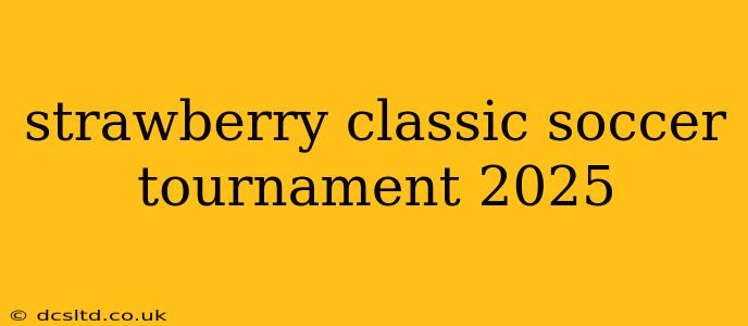 strawberry classic soccer tournament 2025