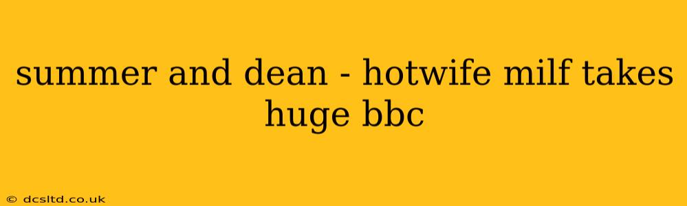 summer and dean - hotwife milf takes huge bbc summer and dean - hotwife milf takes huge bbc