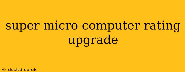 super micro computer rating upgrade
