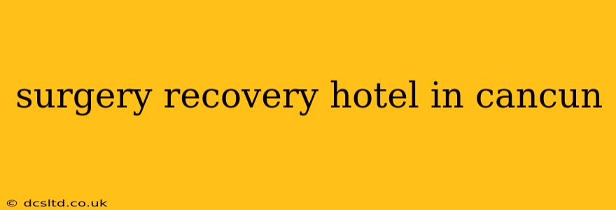 surgery recovery hotel in cancun