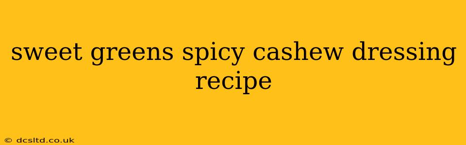 sweet greens spicy cashew dressing recipe