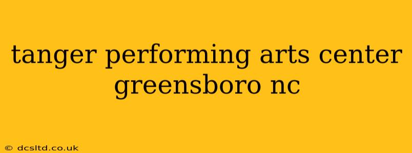 tanger performing arts center greensboro nc