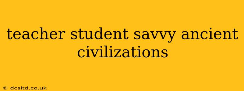 teacher student savvy ancient civilizations