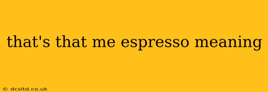 that's that me espresso meaning