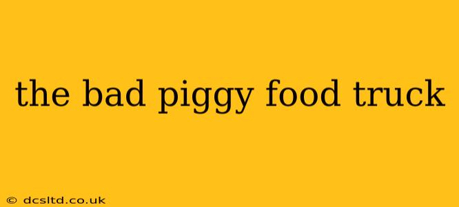 the bad piggy food truck