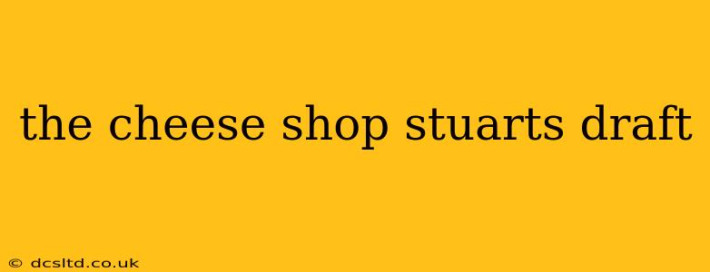 the cheese shop stuarts draft