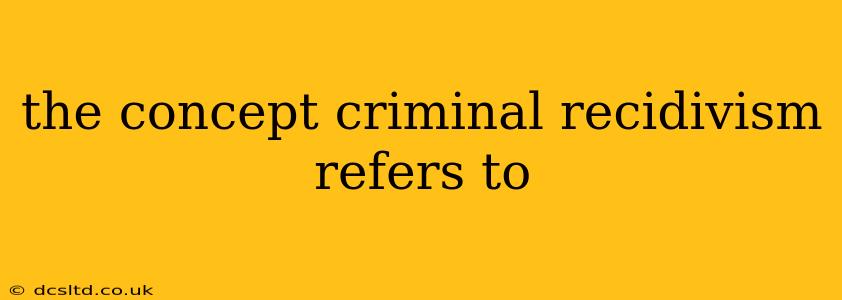 the concept criminal recidivism refers to