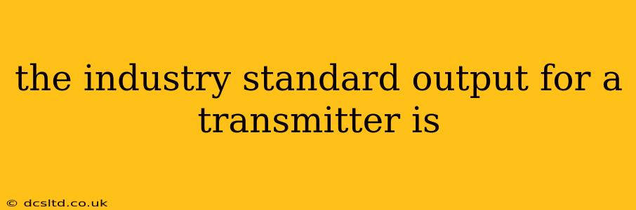 the industry standard output for a transmitter is