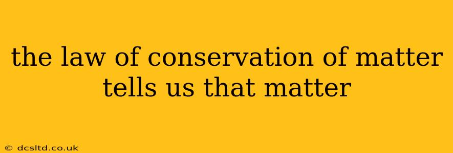 the law of conservation of matter tells us that matter