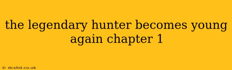 the legendary hunter becomes young again chapter 1
