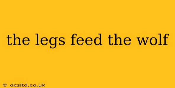 the legs feed the wolf