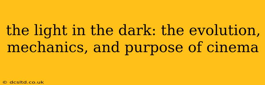 the light in the dark: the evolution, mechanics, and purpose of cinema