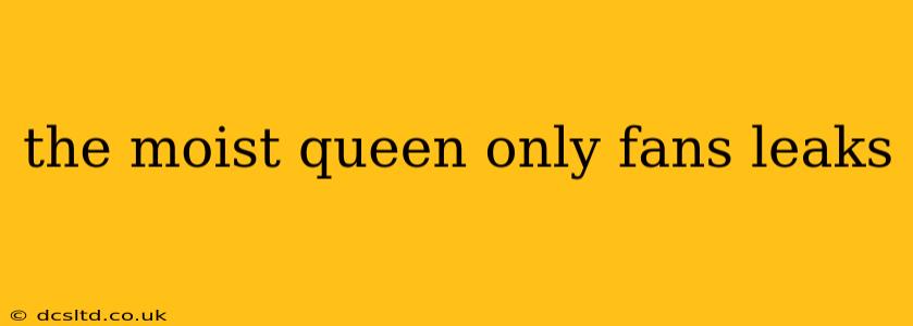 the moist queen only fans leaks