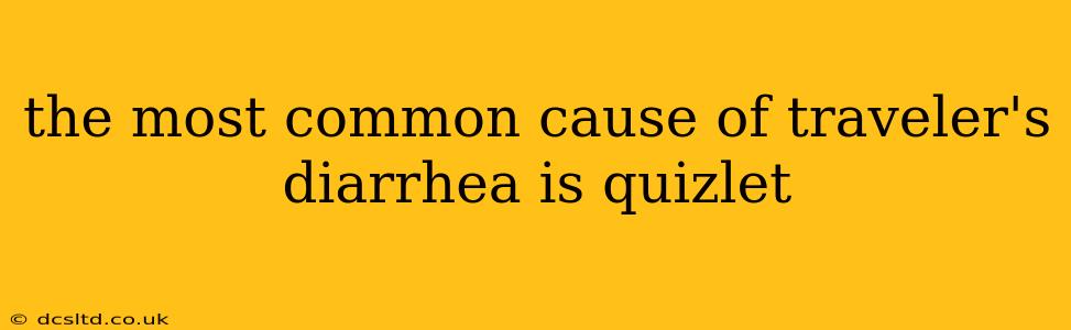 the most common cause of traveler's diarrhea is quizlet