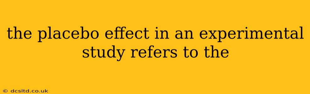 the placebo effect in an experimental study refers to the