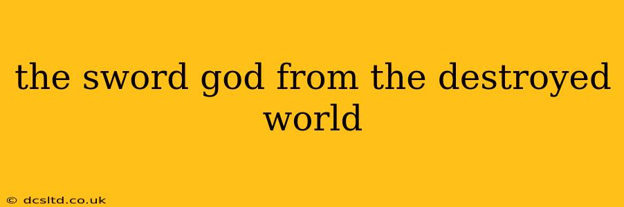 the sword god from the destroyed world
