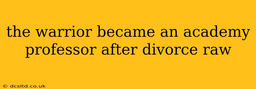 the warrior became an academy professor after divorce raw