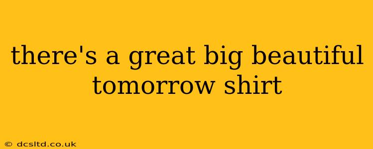 there's a great big beautiful tomorrow shirt