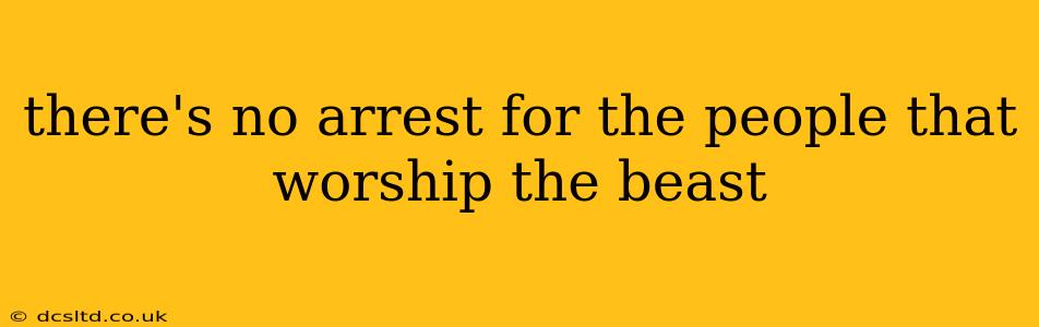there's no arrest for the people that worship the beast