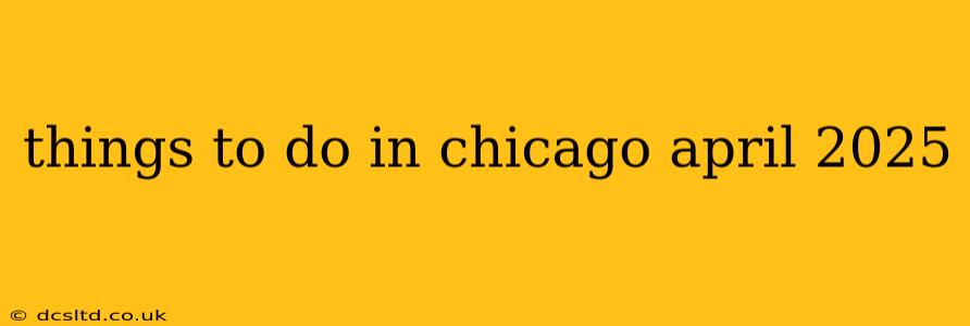things to do in chicago april 2025