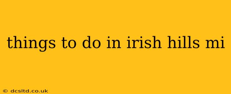 things to do in irish hills mi