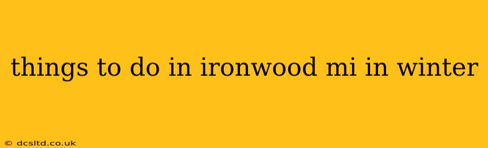 things to do in ironwood mi in winter