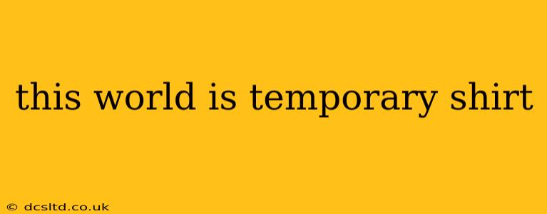 this world is temporary shirt