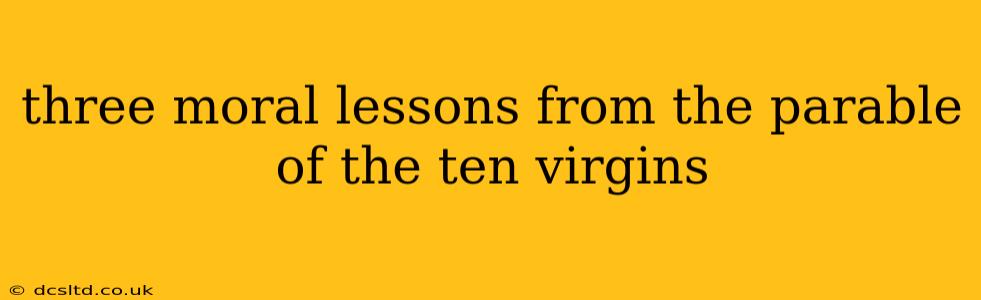 three moral lessons from the parable of the ten virgins