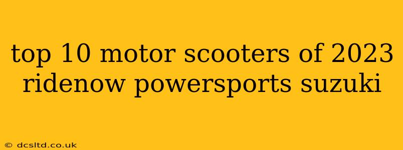 top 10 motor scooters of 2023 ridenow powersports suzuki