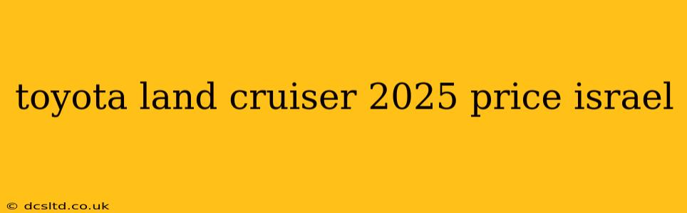 toyota land cruiser 2025 price israel