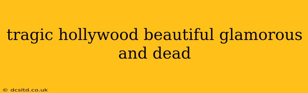 tragic hollywood beautiful glamorous and dead