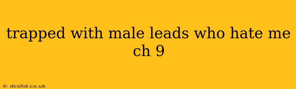 trapped with male leads who hate me ch 9