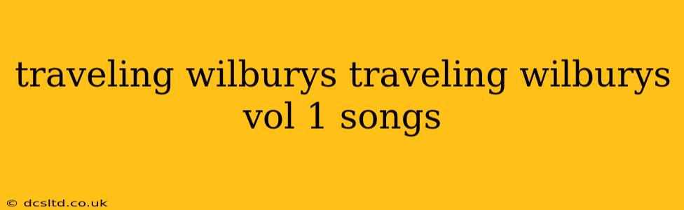 traveling wilburys traveling wilburys vol 1 songs