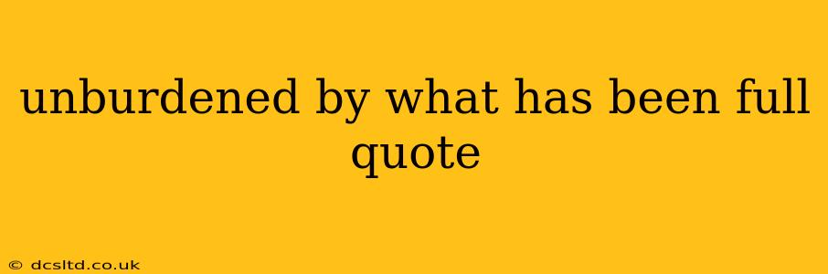 unburdened by what has been full quote