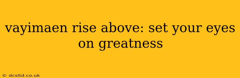 vayimaen rise above: set your eyes on greatness