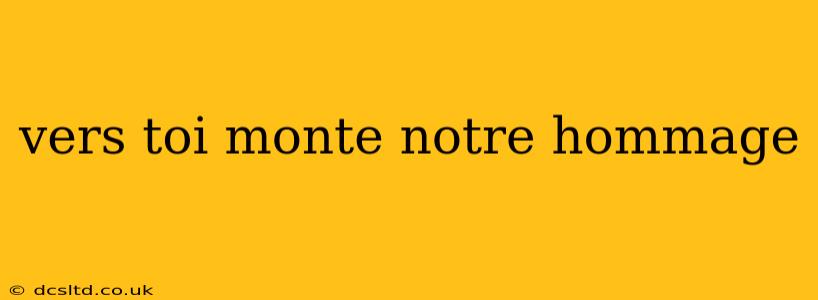 vers toi monte notre hommage vers toi monte notre hommage
