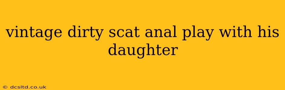 vintage dirty scat anal play with his daughter vintage dirty scat anal play with his daughter