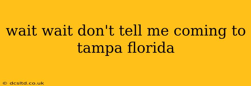 wait wait don't tell me coming to tampa florida