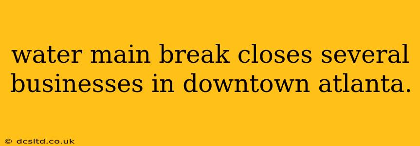 water main break closes several businesses in downtown atlanta.