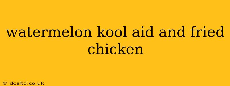 watermelon kool aid and fried chicken