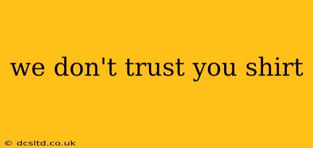 we don't trust you shirt