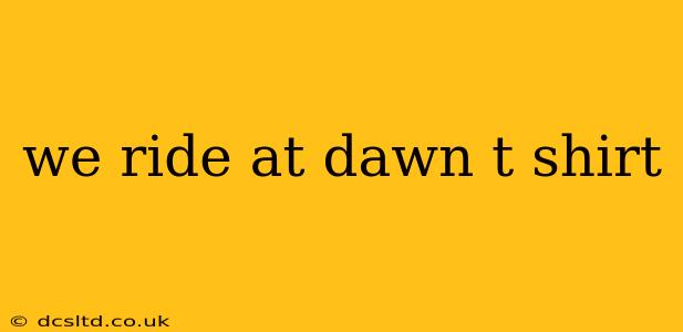 we ride at dawn t shirt