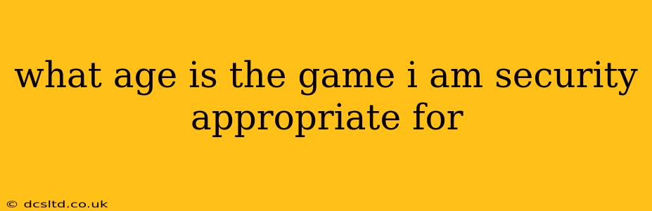 what age is the game i am security appropriate for