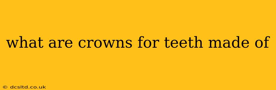 what are crowns for teeth made of