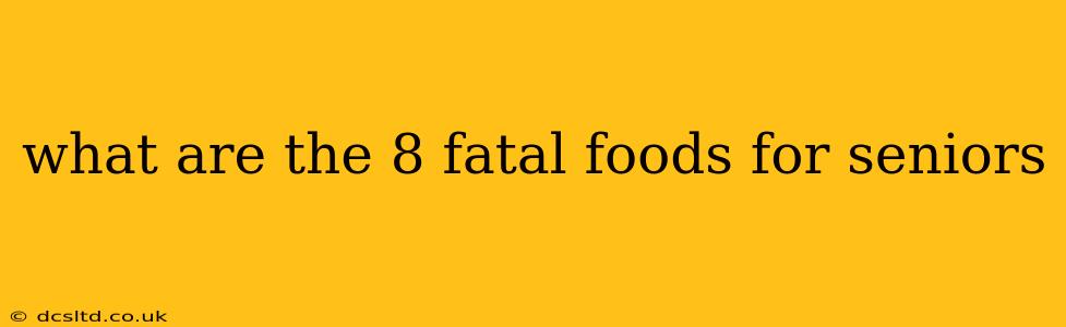 what are the 8 fatal foods for seniors